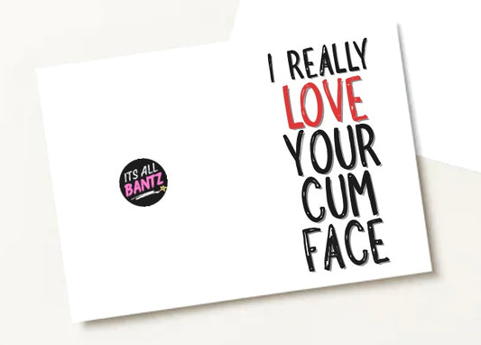 I Really Love Your Cum Face - Greeting Card