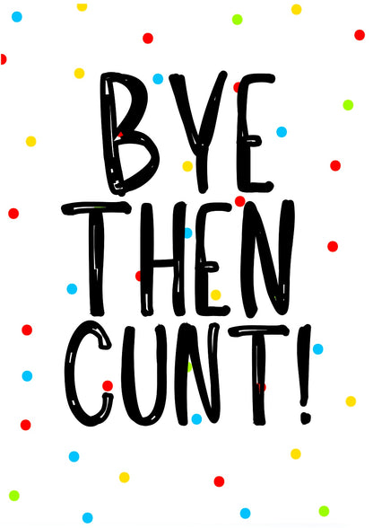 Bye Then Cunt -  Greeting Card