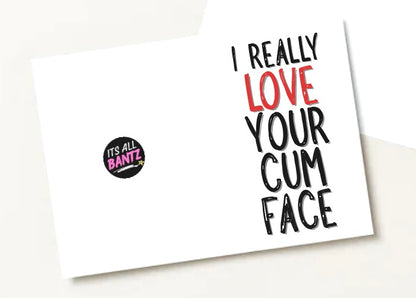 I Really Love Your Cum Face - Greeting Card