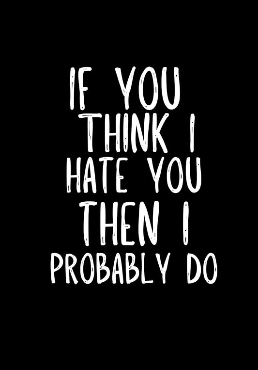 If You Think I Hate You -  Greeting Card