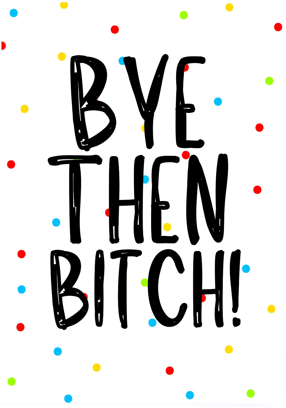 Bye Then Bitch -  Greeting Card