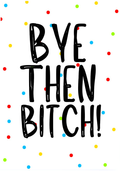 Bye Then Bitch -  Greeting Card